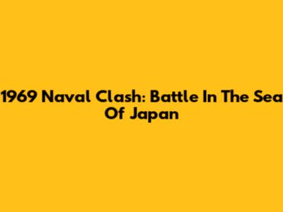 1969 Naval Clash: Battle In The Sea Of Japan
