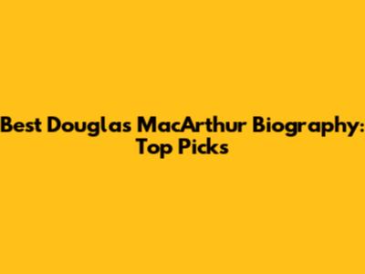 Best Douglas MacArthur Biography: Top Picks