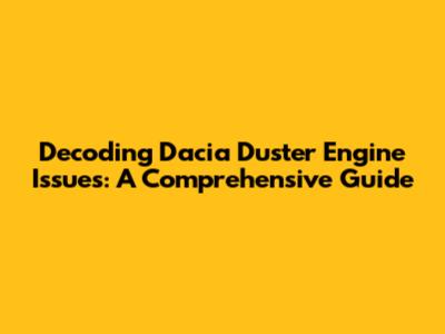 Decoding Dacia Duster Engine Issues: A Comprehensive Guide
