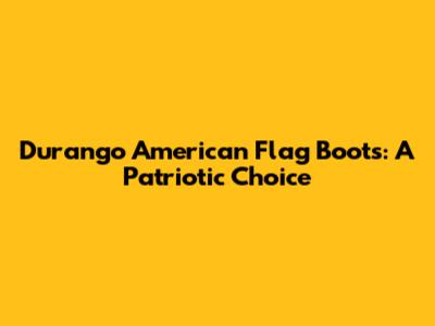 Durango American Flag Boots: A Patriotic Choice