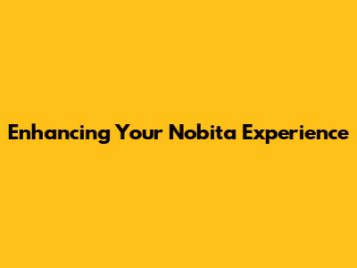 Enhancing Your Nobita Experience