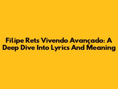 Filipe Ret's 'Vivendo Avançado': A Deep Dive Into Lyrics And Meaning
