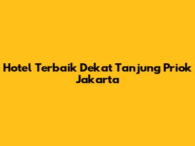 Hotel Terbaik Dekat Tanjung Priok Jakarta