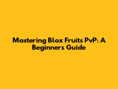 Mastering Blox Fruits PvP: A Beginner's Guide
