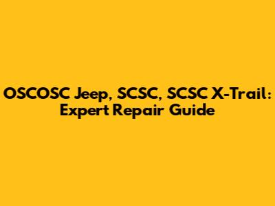 OSCOSC Jeep, SCSC, SCSC X-Trail: Expert Repair Guide