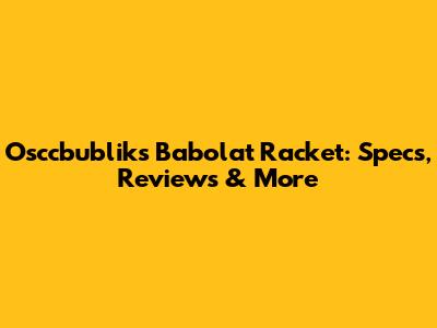 Osccbublik's Babolat Racket: Specs, Reviews & More