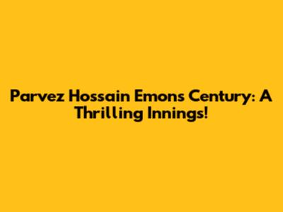 Parvez Hossain Emon's Century: A Thrilling Innings!