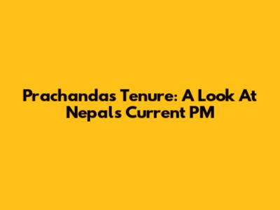 Prachanda's Tenure: A Look At Nepal's Current PM