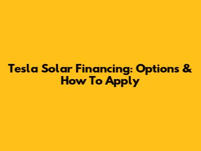 Tesla Solar Financing: Options & How To Apply