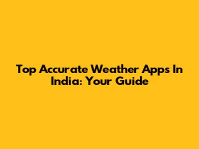 Top Accurate Weather Apps In India: Your Guide