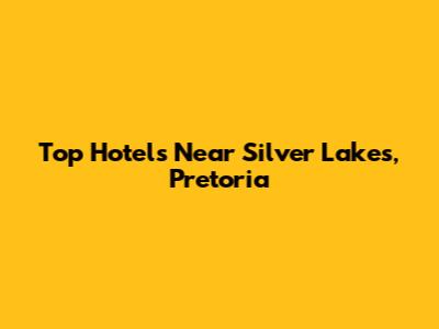 Top Hotels Near Silver Lakes, Pretoria