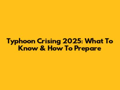 Typhoon Crising 2025: What To Know & How To Prepare